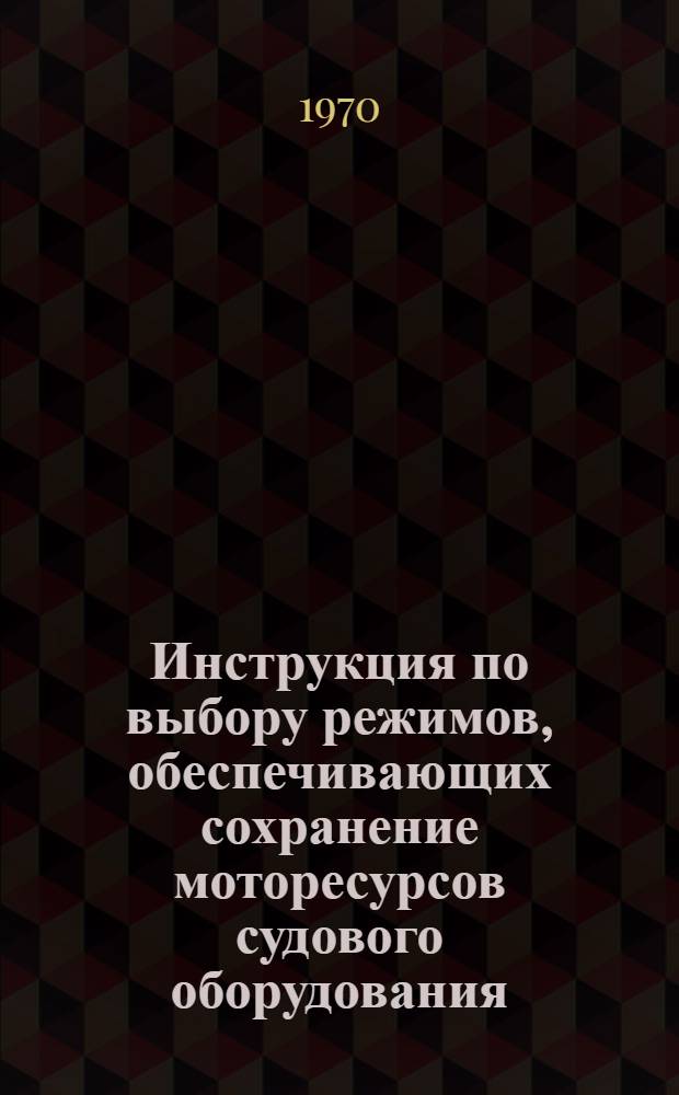 Инструкция по выбору режимов, обеспечивающих сохранение моторесурсов судового оборудования : Утв. 7/II 1970 г