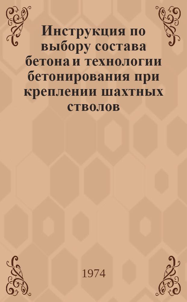 Инструкция по выбору состава бетона и технологии бетонирования при креплении шахтных стволов, проходимых в сложных гидрогеологических условиях : ВСН326-74 / ММСС СССР
