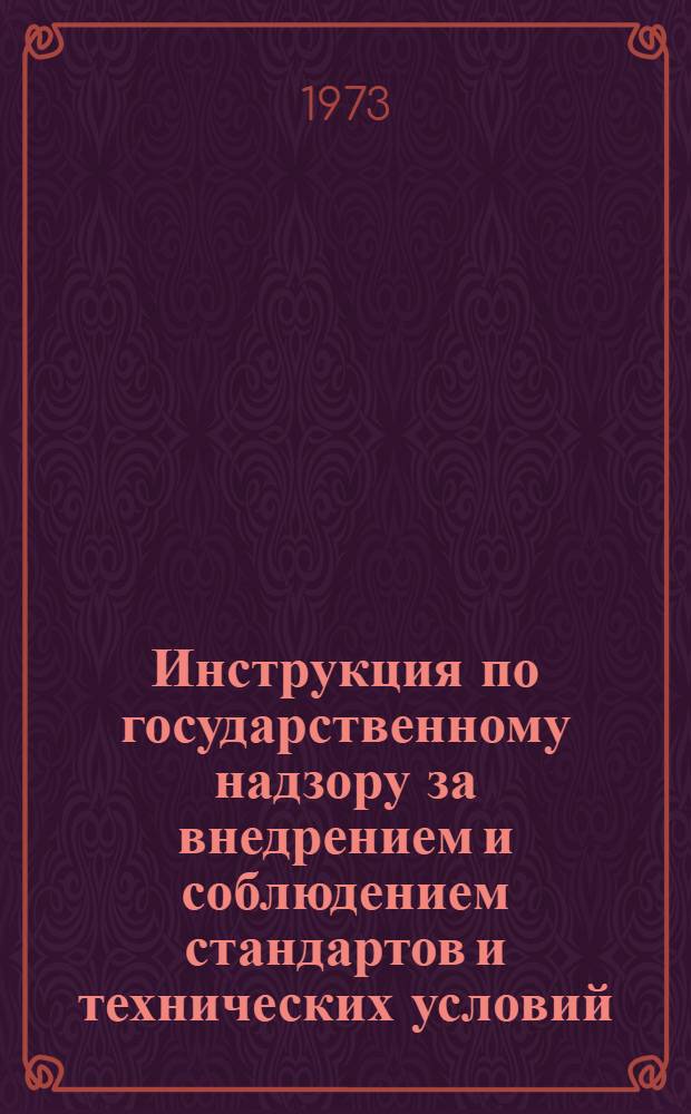 Инструкция по государственному надзору за внедрением и соблюдением стандартов и технических условий : РНД1-72 : Утв. 29/IX 1972 г. со сроком введ. 1/I 1973 г.