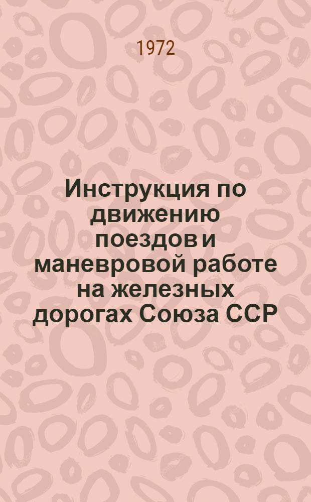 Инструкция по движению поездов и маневровой работе на железных дорогах Союза ССР : Утв. 14 VI 1971 г.