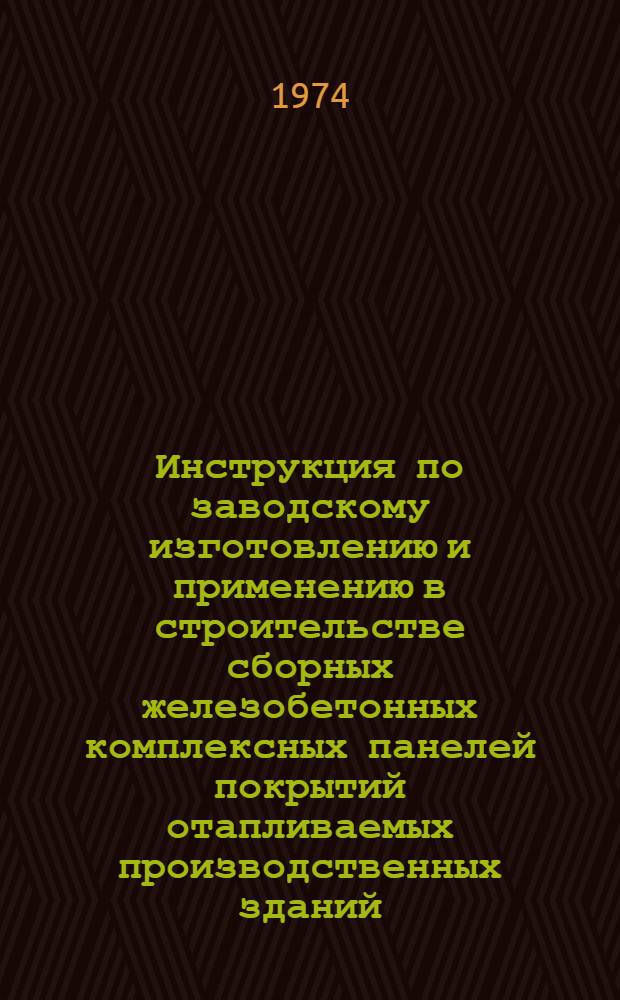 Инструкция по заводскому изготовлению и применению в строительстве сборных железобетонных комплексных панелей покрытий отапливаемых производственных зданий : РСН 199-74 : Срок введ. 1/VIII 1974 : Взамен РСН 199-69