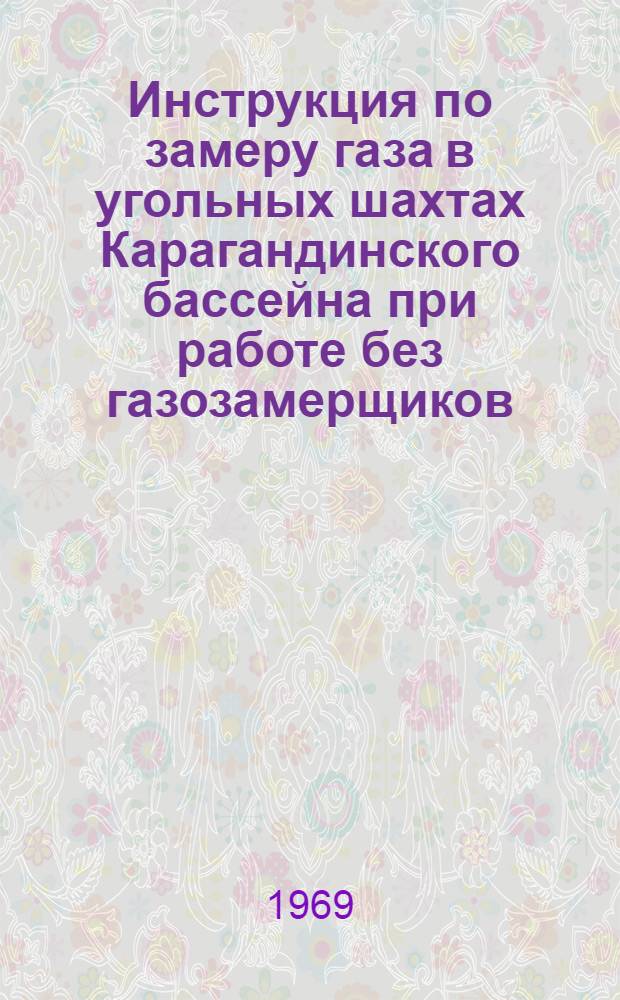 Инструкция по замеру газа в угольных шахтах Карагандинского бассейна при работе без газозамерщиков : Утв. Госгортехнадзором Каз. ССР 3/XII 1968 г