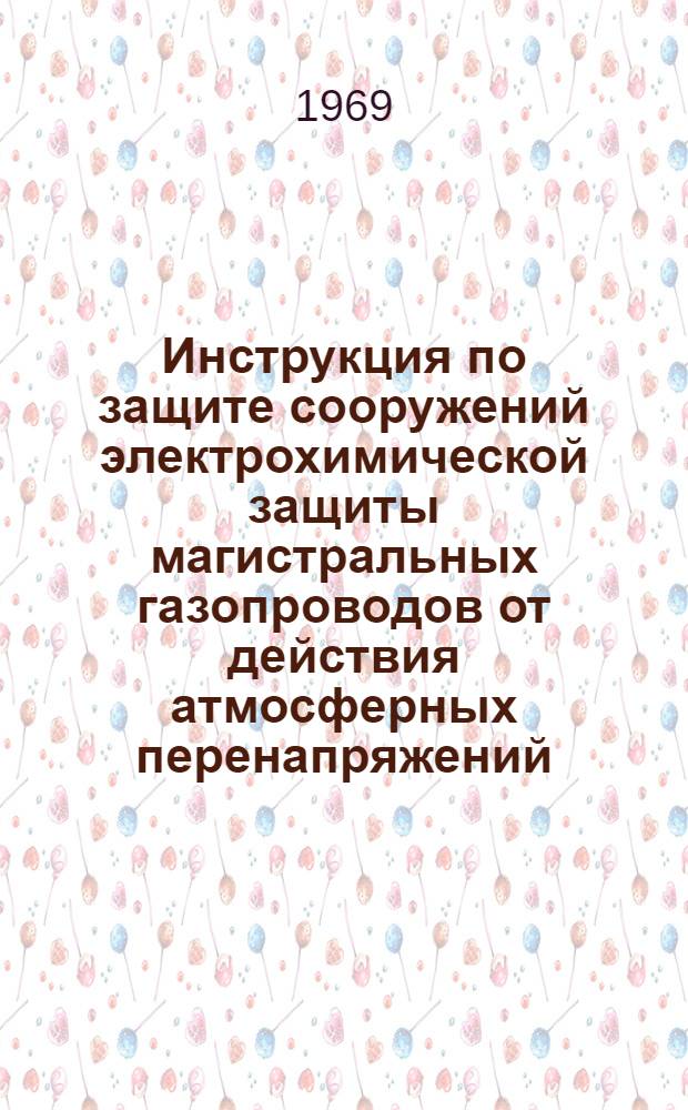 Инструкция по защите сооружений электрохимической защиты магистральных газопроводов от действия атмосферных перенапряжений : Утв. 11 XI 1967 г