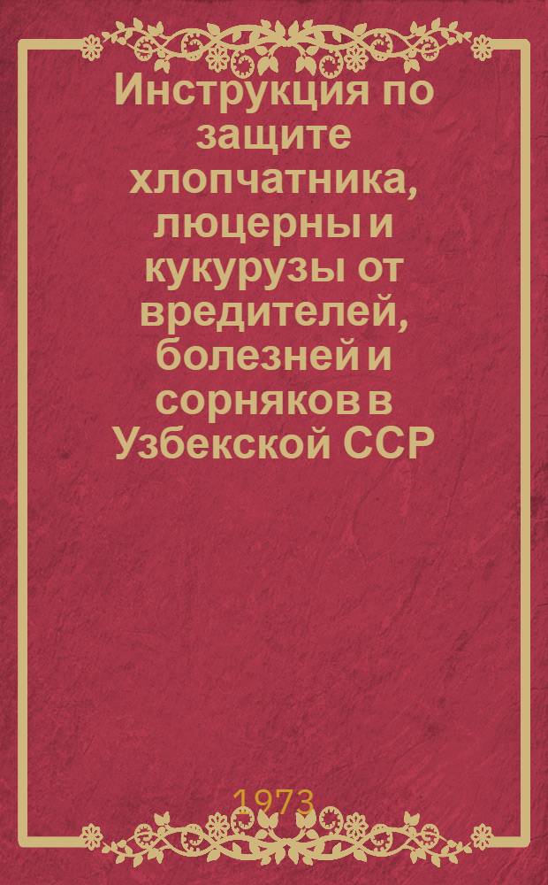 Инструкция по защите хлопчатника, люцерны и кукурузы от вредителей, болезней и сорняков в Узбекской ССР : Утв. 9 X 1972 г