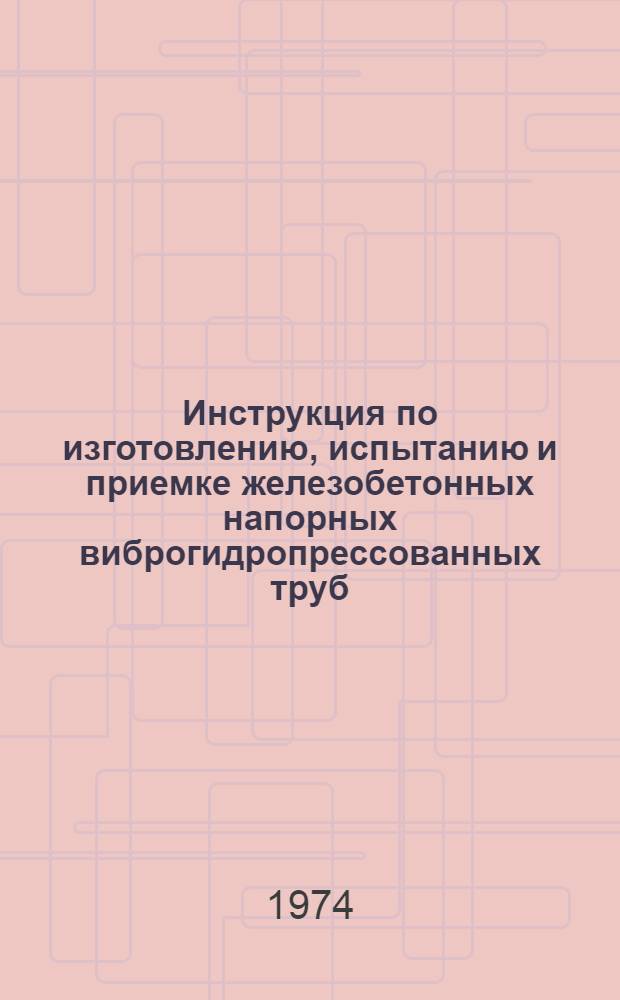 Инструкция по изготовлению, испытанию и приемке железобетонных напорных виброгидропрессованных труб : СН324-72 : Срок введ. 1/I 1974 г.