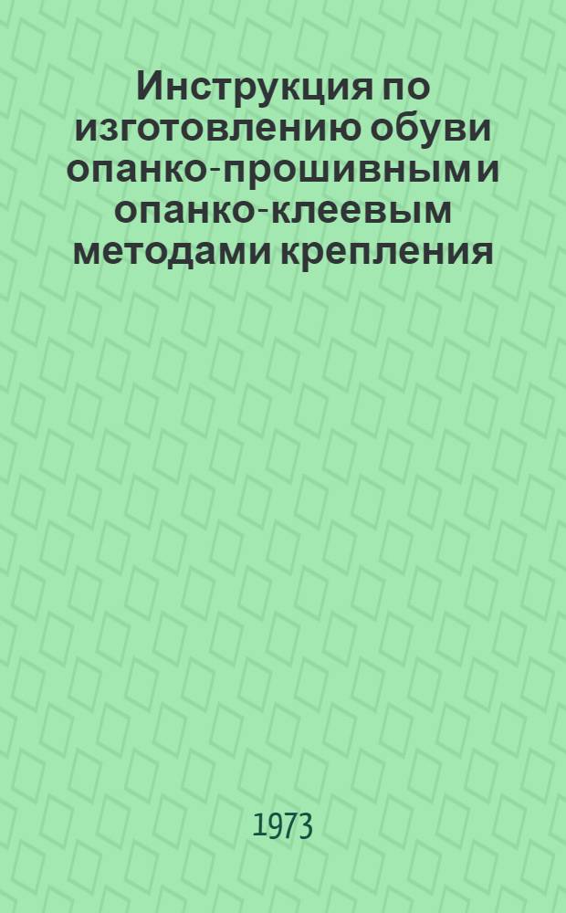 Инструкция по изготовлению обуви опанко-прошивным и опанко-клеевым методами крепления : Утв. Гл. упр. пошива и ремонта обуви 7/III 1973 г