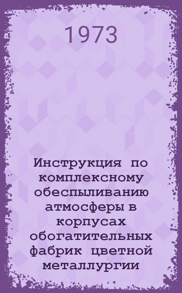 Инструкция по комплексному обеспыливанию атмосферы в корпусах обогатительных фабрик цветной металлургии : Утв. в 1973 г