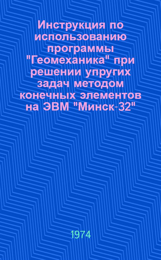 Инструкция по использованию программы "Геомеханика" при решении упругих задач методом конечных элементов на ЭВМ "Минск-32"