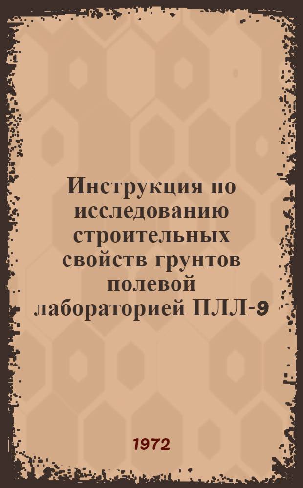 Инструкция по исследованию строительных свойств грунтов полевой лабораторией ПЛЛ-9 : (РСН 242-72). Срок введ. 1/X 1972 г.