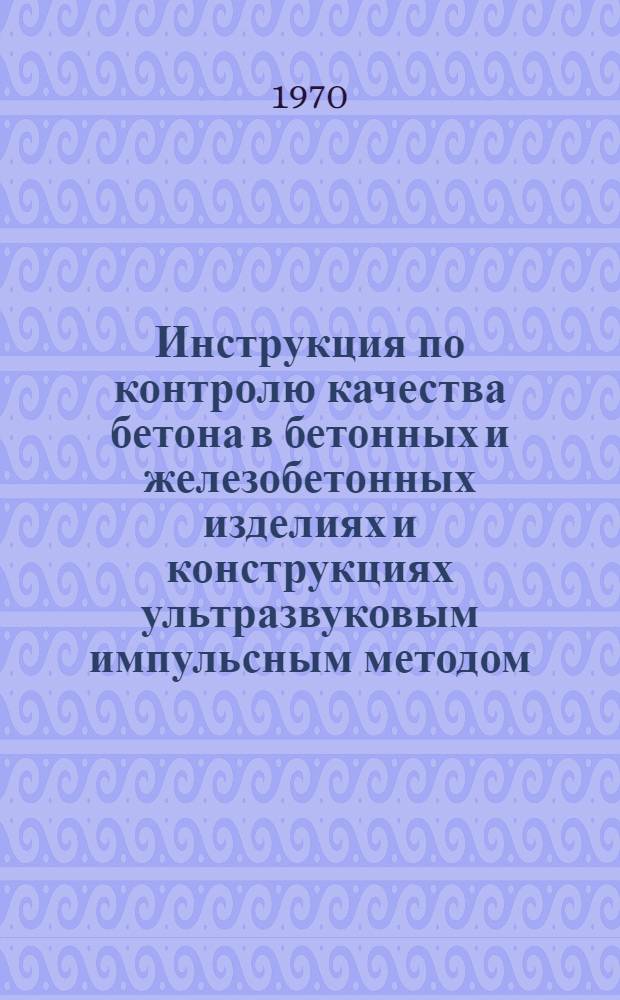 Инструкция по контролю качества бетона в бетонных и железобетонных изделиях и конструкциях ультразвуковым импульсным методом : ВСН 66 ЛитССР-108-70 : Срок введ. 1 апр. 1970 г.