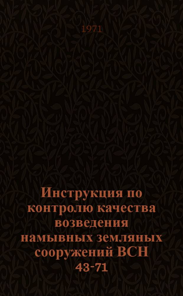 Инструкция по контролю качества возведения намывных земляных сооружений ВСН 43-71/Минэнерго СССР : Утв. Главниипроектом 19 I 1971 г. : Срок введ. 1 X 1971 г.
