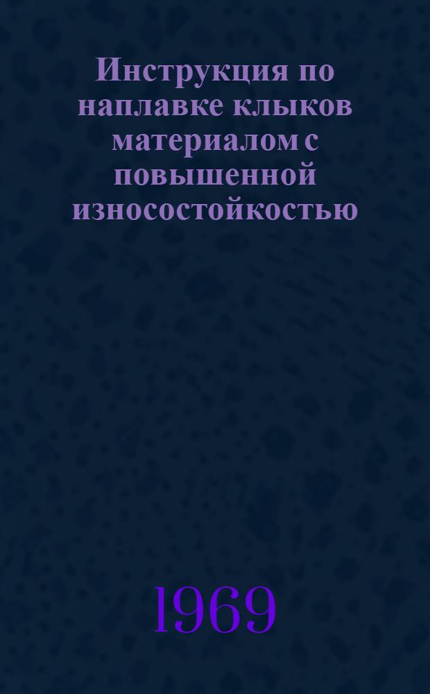 Инструкция по наплавке клыков материалом с повышенной износостойкостью : Утв. 27/XI 1967 г