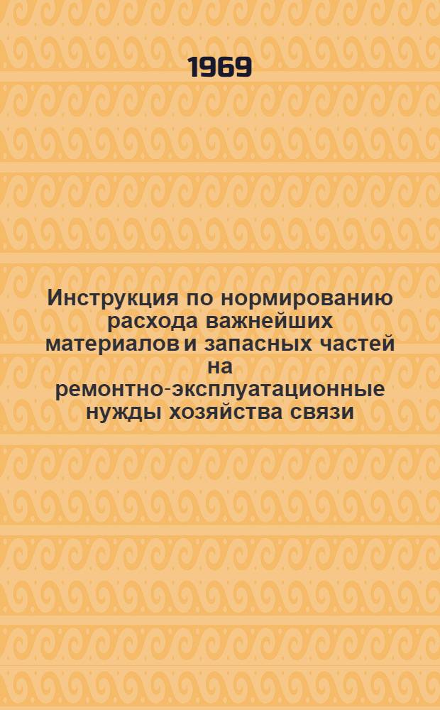 Инструкция по нормированию расхода важнейших материалов и запасных частей на ремонтно-эксплуатационные нужды хозяйства связи : Утв. 4/VI 1967 г