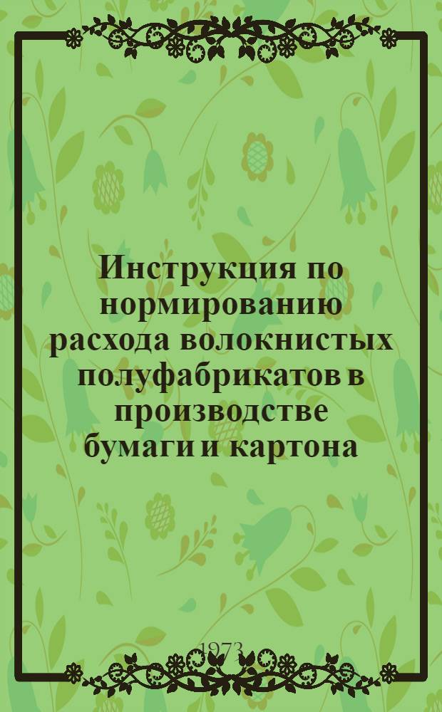 Инструкция по нормированию расхода волокнистых полуфабрикатов в производстве бумаги и картона : Утв. 26/XII 1972 г