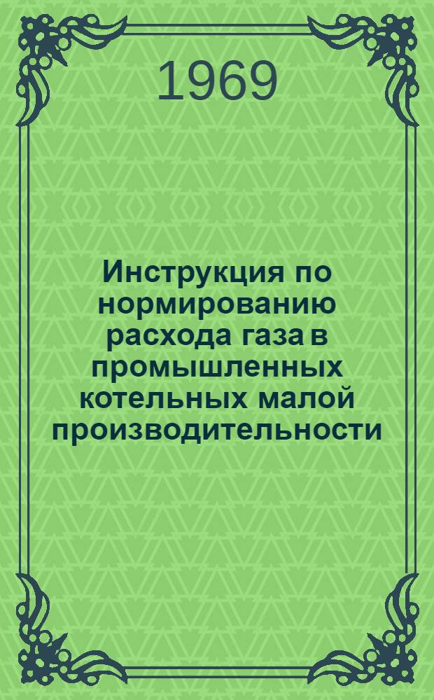 Инструкция по нормированию расхода газа в промышленных котельных малой производительности : Утв. 28/V 1966 г