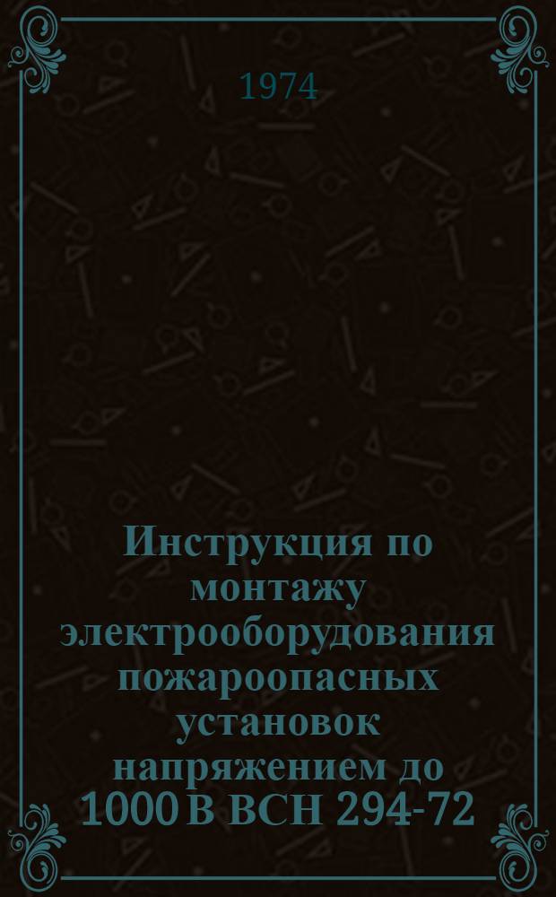 Инструкция по монтажу электрооборудования пожароопасных установок напряжением до 1000 В ВСН 294-72/ММСС СССР : Срок введ. 1/X 1972