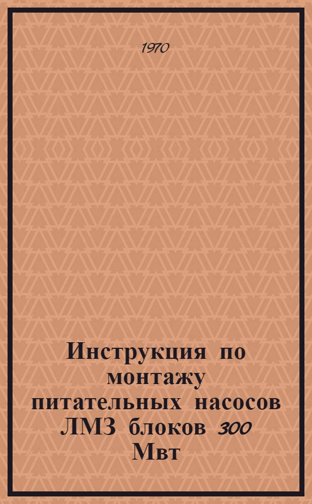 Инструкция по монтажу питательных насосов ЛМЗ блоков 300 Мвт : Утв. 26/XII 1969 г