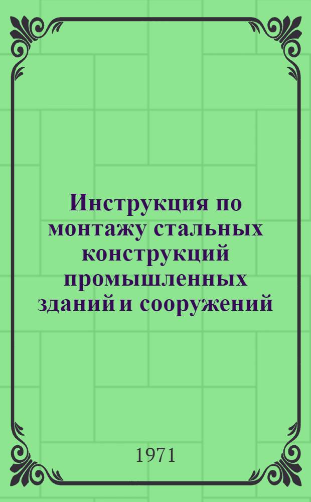 Инструкция по монтажу стальных конструкций промышленных зданий и сооружений : МСН 246-70 / ММСС СССР : Срок введ. 1/X 1971 г.