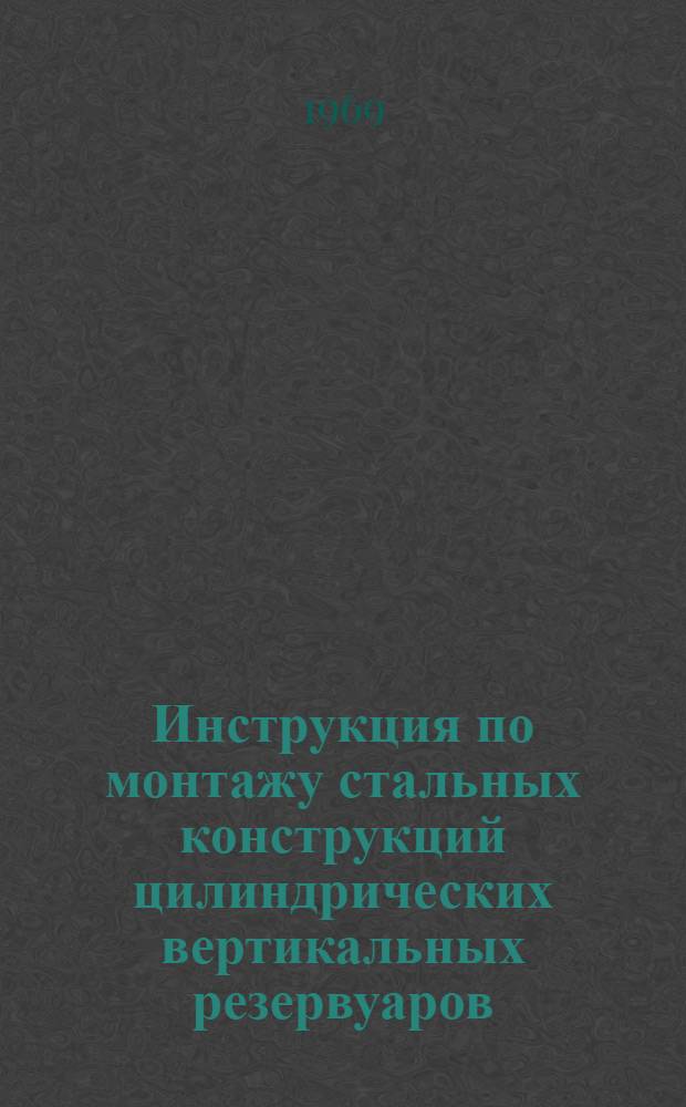 Инструкция по монтажу стальных конструкций цилиндрических вертикальных резервуаров : Утв. 7/X 1968 г. : Срок введ. 1 июля 1969 г.
