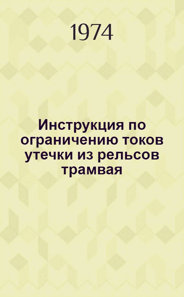 Инструкция по ограничению токов утечки из рельсов трамвая : Утв. ГУГЭТ МЖКХ РСФСР 20/II 1974 г