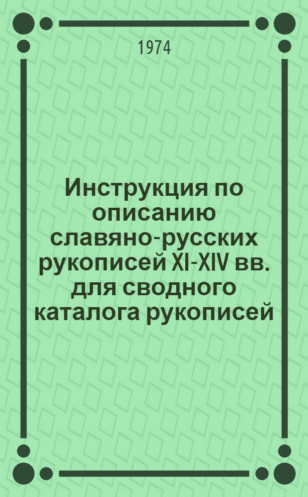 Инструкция по описанию славяно-русских рукописей XI-XIV вв. для сводного каталога рукописей, хранящихся в СССР : Утв. 12/VI 1974 г.