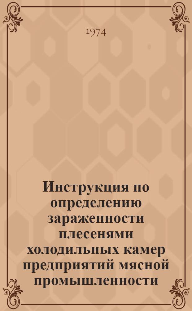Инструкция по определению зараженности плесенями холодильных камер предприятий мясной промышленности : Утв. 22/III 1974 г.