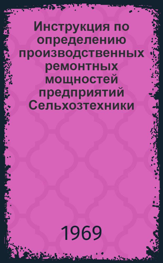 Инструкция по определению производственных ремонтных мощностей предприятий Сельхозтехники : Утв. 23/X 1968 г