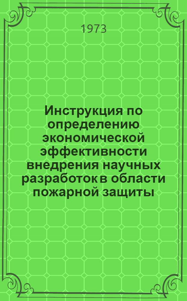 Инструкция по определению экономической эффективности внедрения научных разработок в области пожарной защиты : Утв. М-вом внутр. дел СССР 3/VII 1973 г.