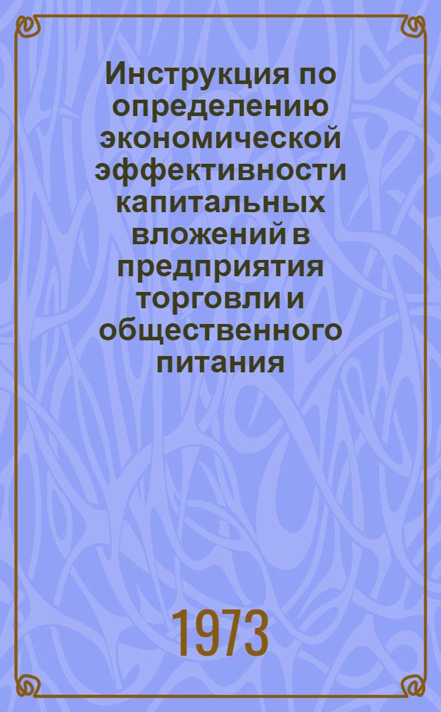 Инструкция по определению экономической эффективности капитальных вложений в предприятия торговли и общественного питания : Утв. 11/VI 1973 г.
