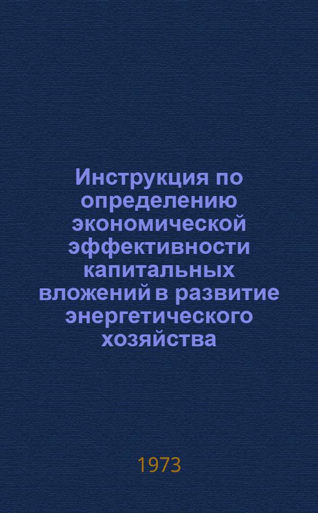 Инструкция по определению экономической эффективности капитальных вложений в развитие энергетического хозяйства (генерирование, передача и распределение электрической и тепловой энергии) : Утв. 20/VI 1972 г