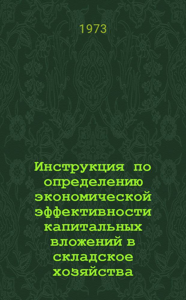 Инструкция по определению экономической эффективности капитальных вложений в складское хозяйства : Утв. Госснабом СССР 11/VII 1973 г