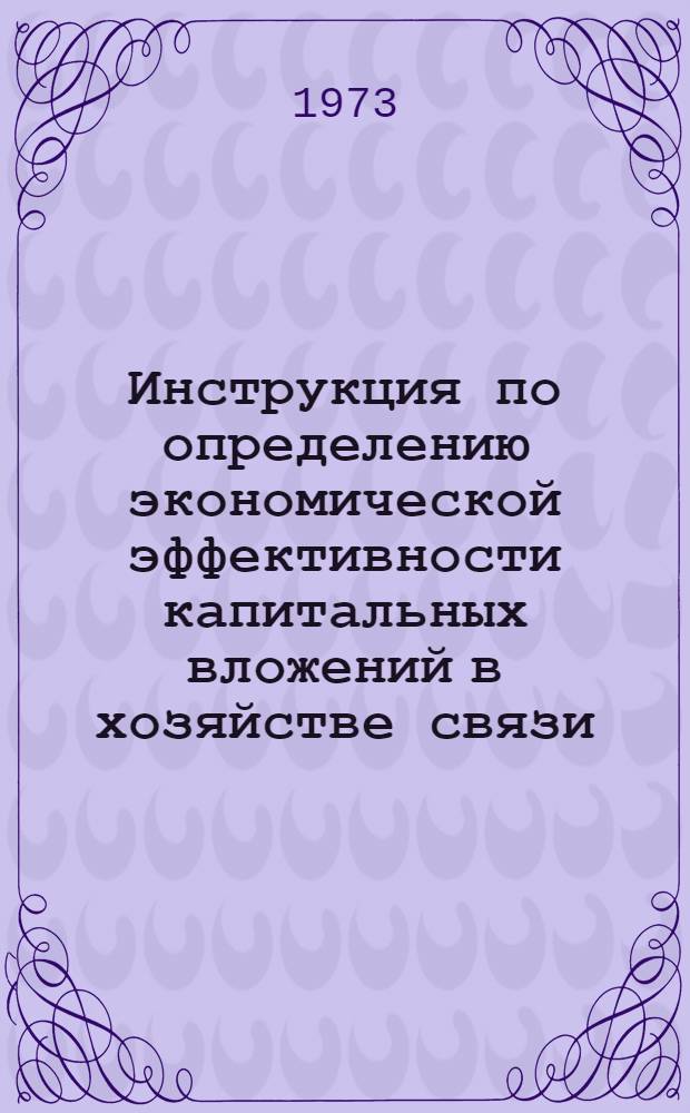 Инструкция по определению экономической эффективности капитальных вложений в хозяйстве связи : Утв. 13/II 1973 г.