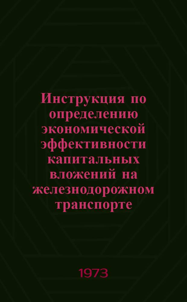 Инструкция по определению экономической эффективности капитальных вложений на железнодорожном транспорте : Введ. в действие с 1/I 1972 г