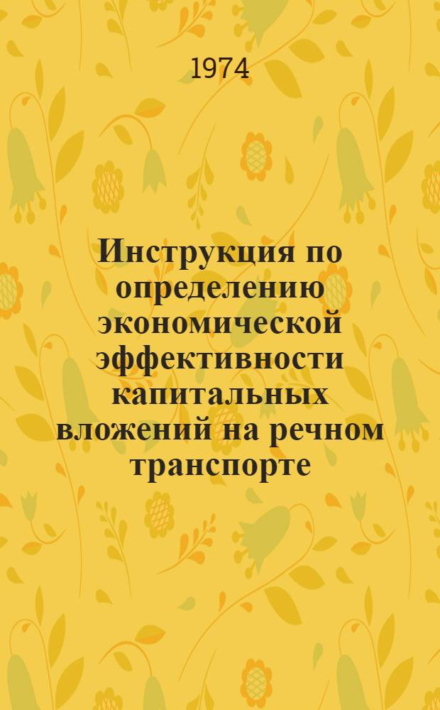 Инструкция по определению экономической эффективности капитальных вложений на речном транспорте : Утв. 28/XI 1973 г