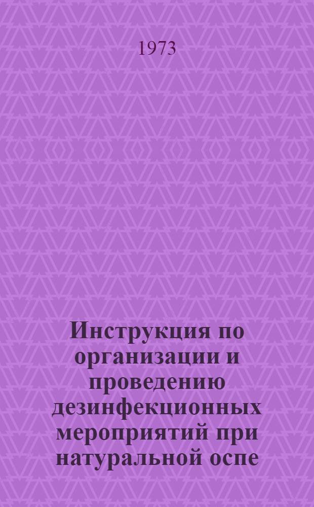 Инструкция по организации и проведению дезинфекционных мероприятий при натуральной оспе : Утв. 19/VII 1973 г.