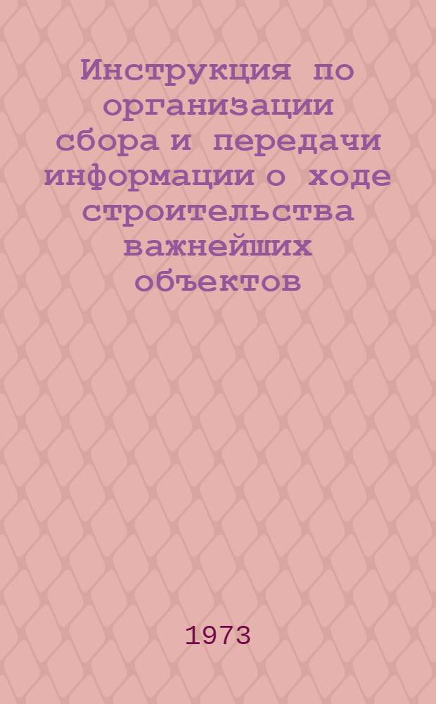 Инструкция по организации сбора и передачи информации о ходе строительства важнейших объектов : Утв. 29/V 1969 г.