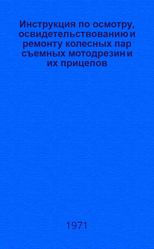 Инструкция по осмотру, освидетельствованию и ремонту колесных пар съемных мотодрезин и их прицепов : ЦП/2674 : Утв. 19/XII 1969 г.
