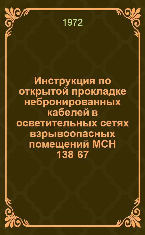 Инструкция по открытой прокладке небронированных кабелей в осветительных сетях взрывоопасных помещений МСН 138-67/ММСС СССР : Утв. 27/XII 1966 г
