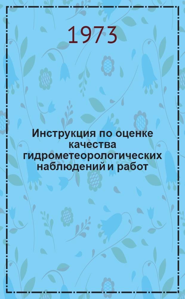 Инструкция по оценке качества гидрометеорологических наблюдений и работ : Утв. и введ. в действие с 1/X 1973 г.