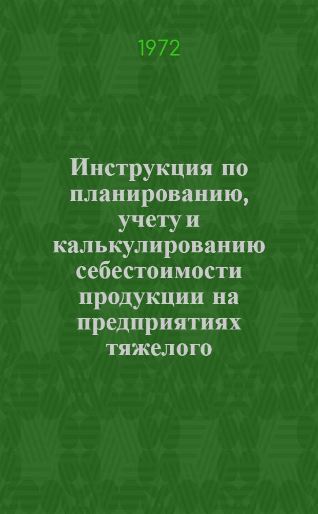 Инструкция по планированию, учету и калькулированию себестоимости продукции на предприятиях тяжелого, энергетического и транспортного машиностроения