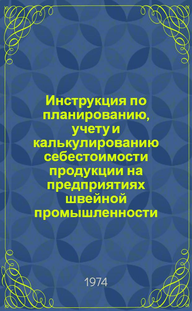 Инструкция по планированию, учету и калькулированию себестоимости продукции на предприятиях швейной промышленности : Утв. 25/VII 73 г.