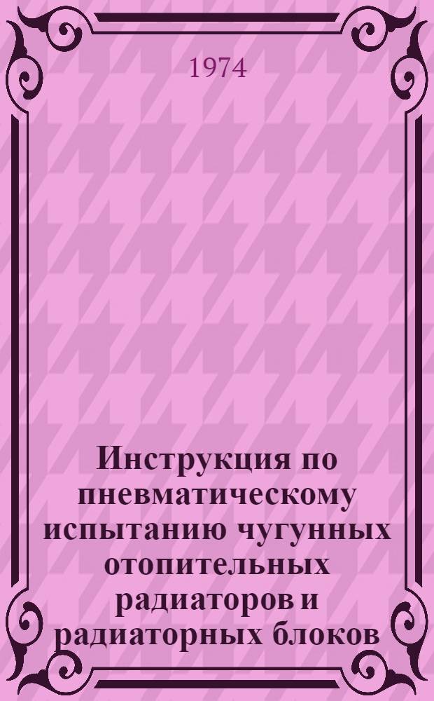 Инструкция по пневматическому испытанию чугунных отопительных радиаторов и радиаторных блоков : ВСН 306-72 / ММСС СССР : Срок введения 1/III 1973 г.