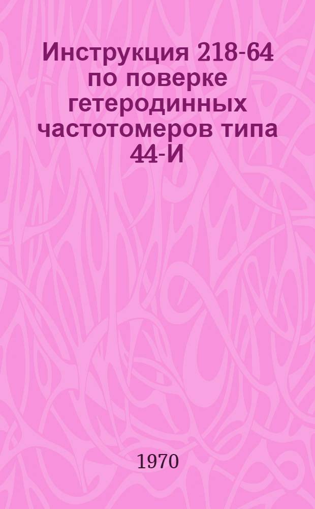 Инструкция 218-64 по поверке гетеродинных частотомеров типа 44-И