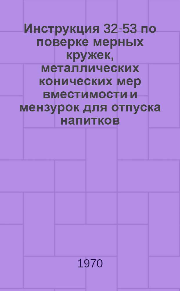 Инструкция 32-53 по поверке мерных кружек, металлических конических мер вместимости и мензурок для отпуска напитков