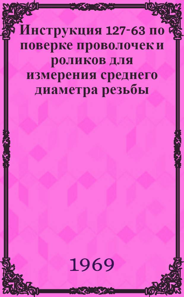 Инструкция 127-63 по поверке проволочек и роликов для измерения среднего диаметра резьбы