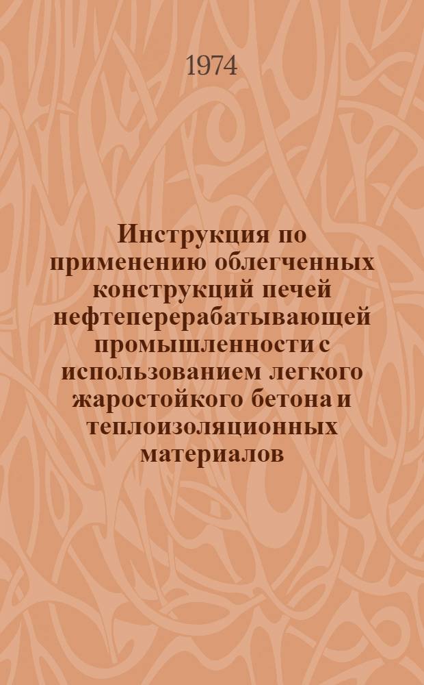 Инструкция по применению облегченных конструкций печей нефтеперерабатывающей промышленности с использованием легкого жаростойкого бетона и теплоизоляционных материалов : ВСН-315-73 / ММСС СССР : Срок введ. 1/I 1974 г.