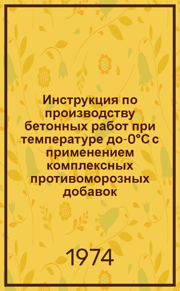 Инструкция по производству бетонных работ при температуре до -40°С с применением комплексных противоморозных добавок : ВСН 2-46-74 / Миннефтегазстрой : Срок введ. 1/VIII 1974 г.