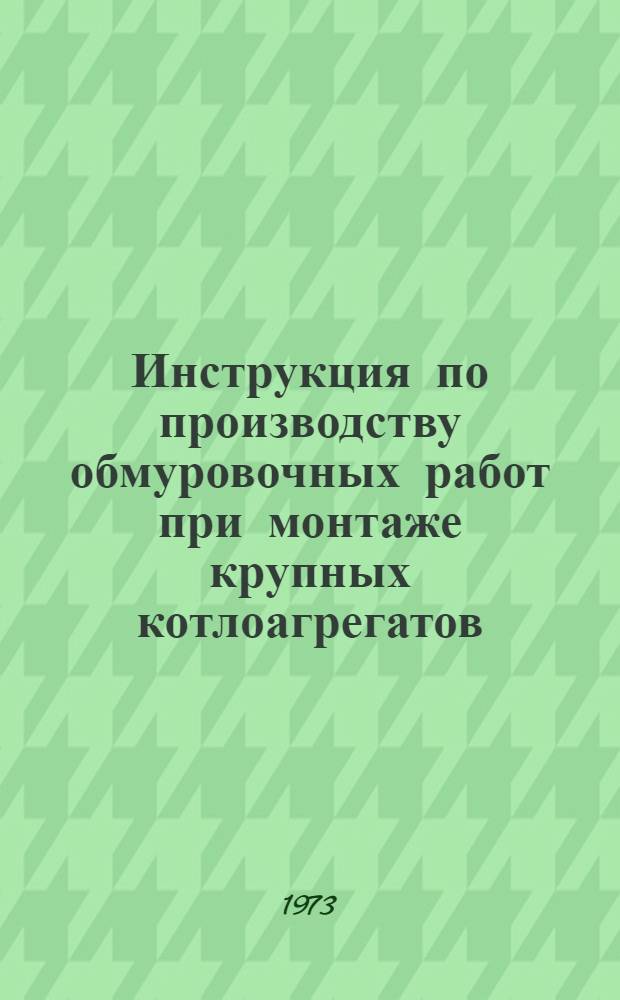 Инструкция по производству обмуровочных работ при монтаже крупных котлоагрегатов : Утв. 21/XII 1970 г