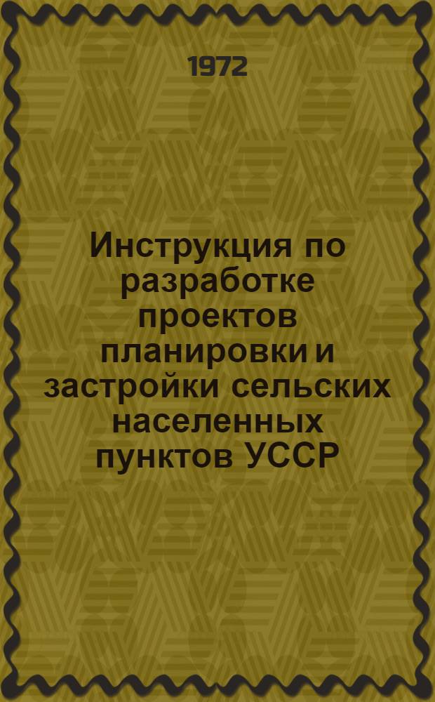 Инструкция по разработке проектов планировки и застройки сельских населенных пунктов УССР : РСН 168-72 : Срок введ. 1/VI 1972 г.