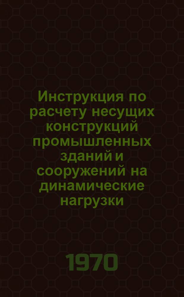 Инструкция по расчету несущих конструкций промышленных зданий и сооружений на динамические нагрузки